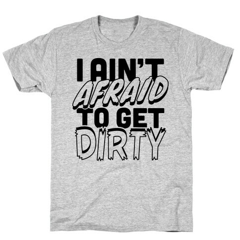 I Ain't Afraid To Get Dirty T-Shirt