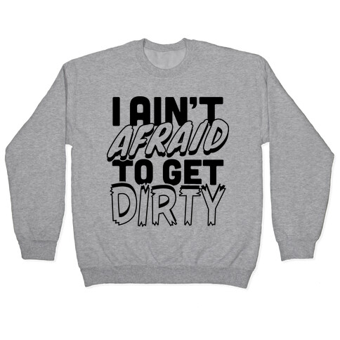 I Ain't Afraid To Get Dirty Pullover