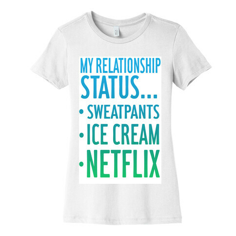 My Relationship Status: Sweatpants, Ice-cream, and Netflix! Womens T-Shirt