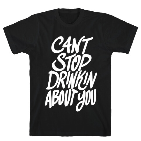 Can't Stop Drinkin About You T-Shirt