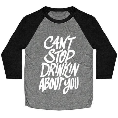 Can't Stop Drinkin About You Baseball Tee