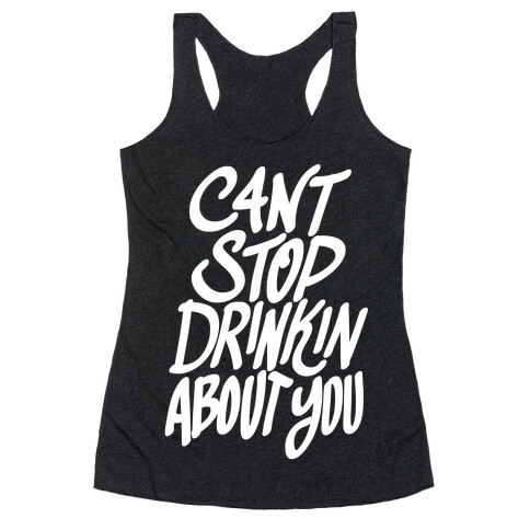 Can't Stop Drinkin About You Racerback Tank Top