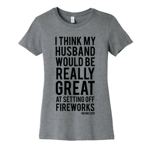 I Think My Husband Would Be Great At Setting Off Fireworks (Said No One Ever) Womens T-Shirt