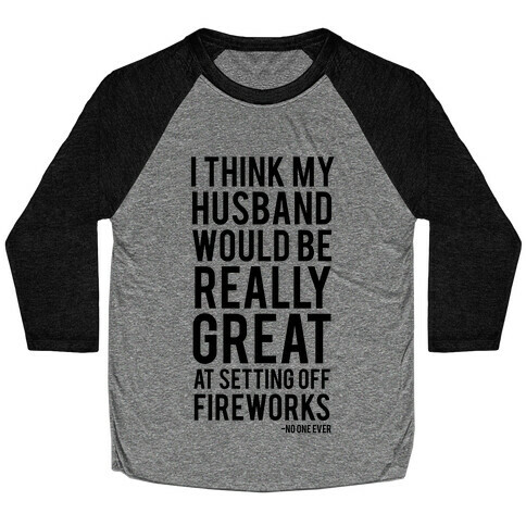 I Think My Husband Would Be Great At Setting Off Fireworks (Said No One Ever) Baseball Tee