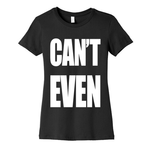 Can't Even Womens T-Shirt