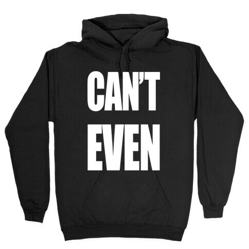 Can't Even Hooded Sweatshirt