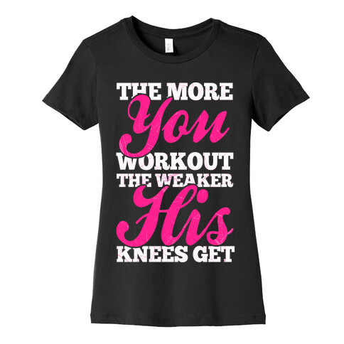 The More You Workout The Weaker His Knees Get Womens T-Shirt