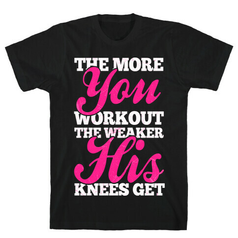 The More You Workout The Weaker His Knees Get T-Shirt