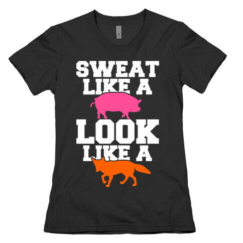 Sweat Like a Pig Look Like a Fox Womens T-Shirt