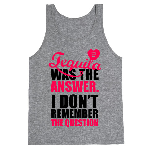 Tequila Was The Answer (I Don't Remember the Question) Tank Top