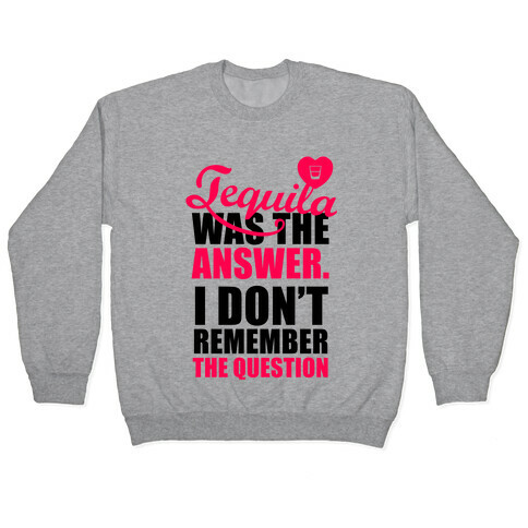 Tequila Was The Answer (I Don't Remember the Question) Pullover