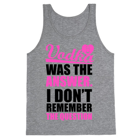 Vodka Was The Answer (I Don't Remember the Question) Tank Top