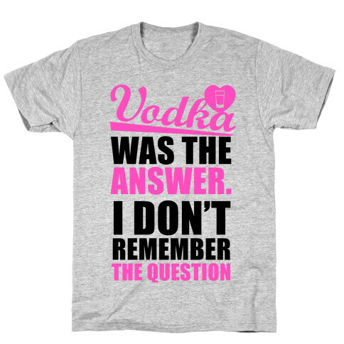 Vodka Was The Answer (I Don't Remember the Question) T-Shirt