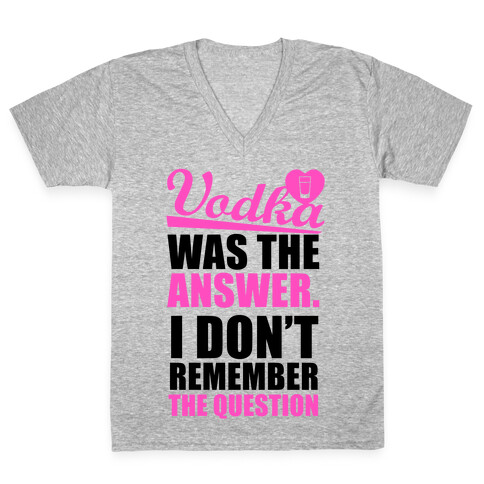 Vodka Was The Answer (I Don't Remember the Question) V-Neck Tee Shirt