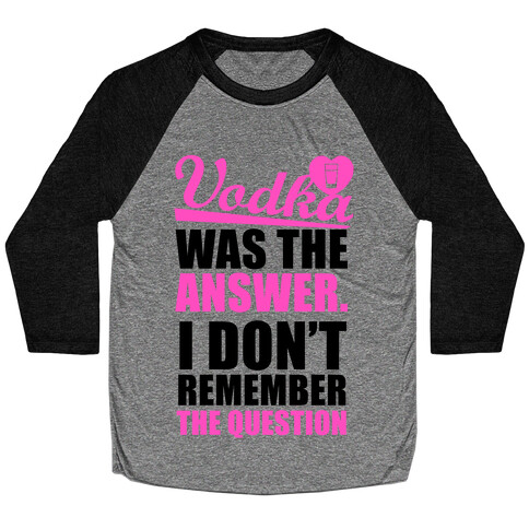 Vodka Was The Answer (I Don't Remember the Question) Baseball Tee