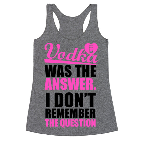 Vodka Was The Answer (I Don't Remember the Question) Racerback Tank Top