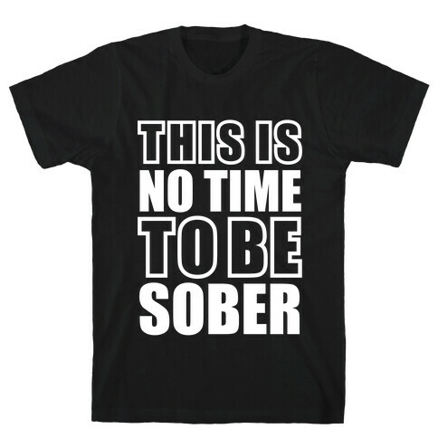 This is No Time To Be Sober (White) T-Shirt