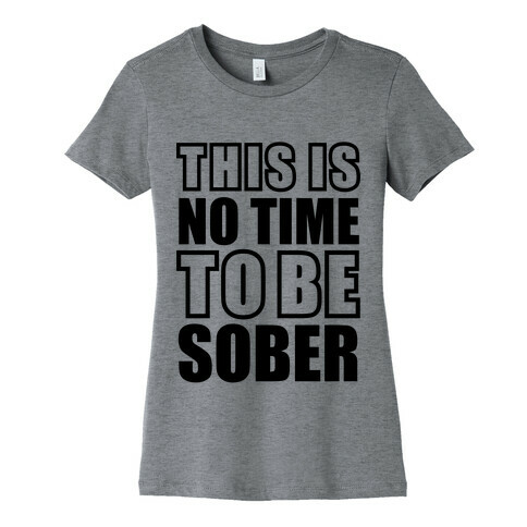 This is No Time To Be Sober Womens T-Shirt