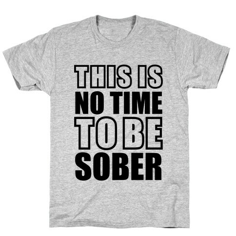 This is No Time To Be Sober T-Shirt