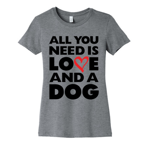 All You Need Is Love And A Dog Womens T-Shirt