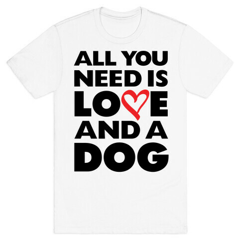 All You Need Is Love And A Dog T-Shirt