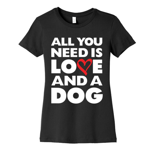 All You Need Is Love And A Dog Womens T-Shirt