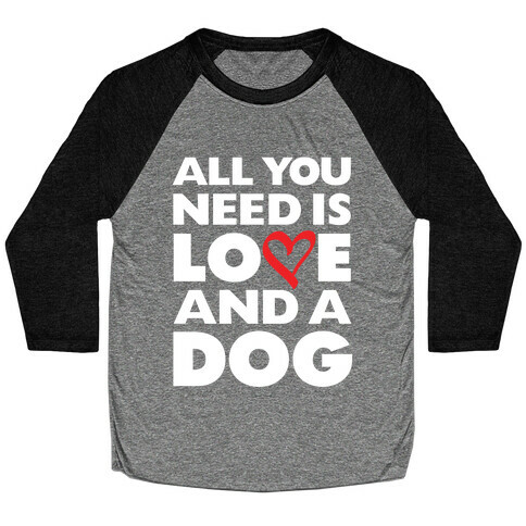 All You Need Is Love And A Dog Baseball Tee