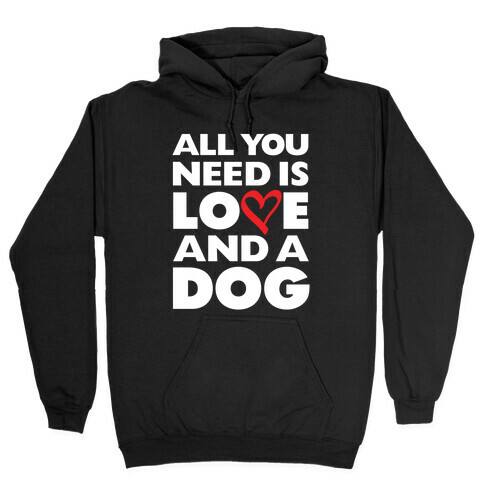 All You Need Is Love And A Dog Hooded Sweatshirt