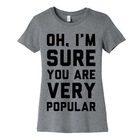 Oh I'm Sure You Are Very Popular Womens T-Shirt