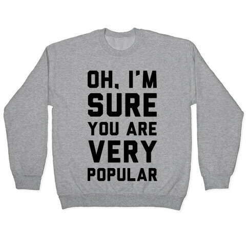 Oh I'm Sure You Are Very Popular Pullover