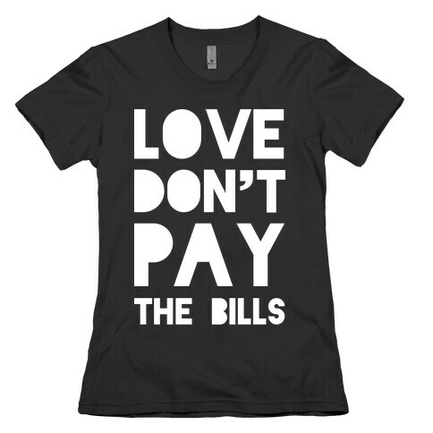 Love Don't Pay the Bills Womens T-Shirt