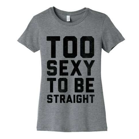 Too Sexy To Be Straight Womens T-Shirt