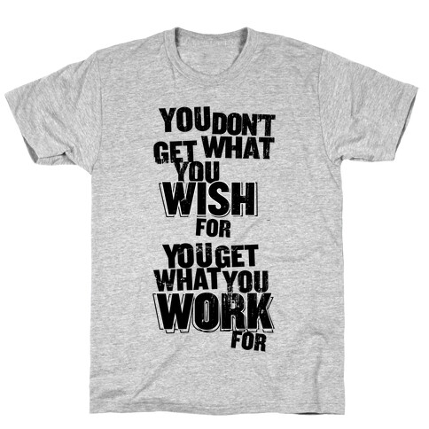 You Get What You Work For T-Shirt
