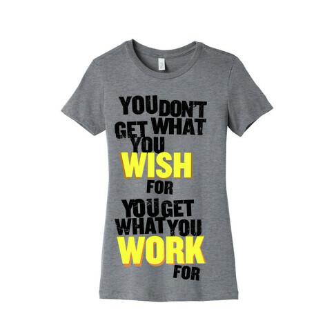 You Get What You Work For Womens T-Shirt