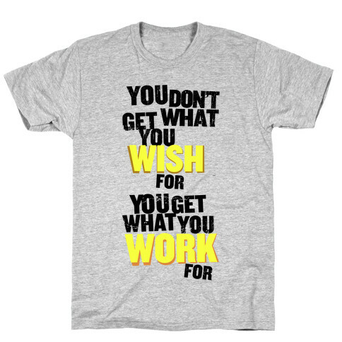 You Get What You Work For T-Shirt