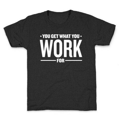 You Get What You Work For Kids T-Shirt