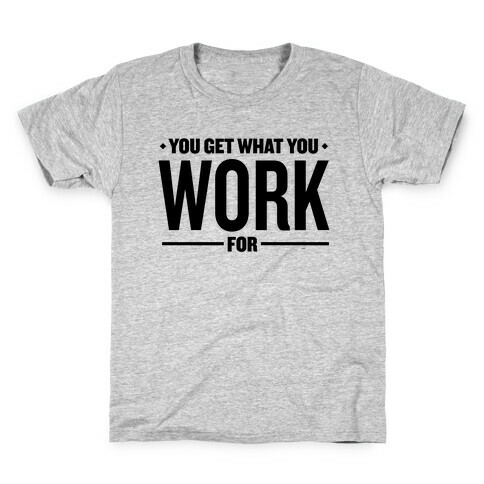 You Get What You Work For Kids T-Shirt