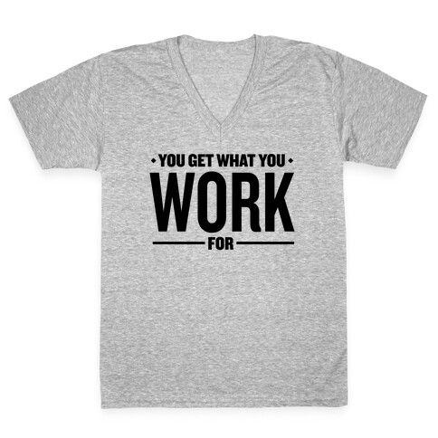 You Get What You Work For V-Neck Tee Shirt