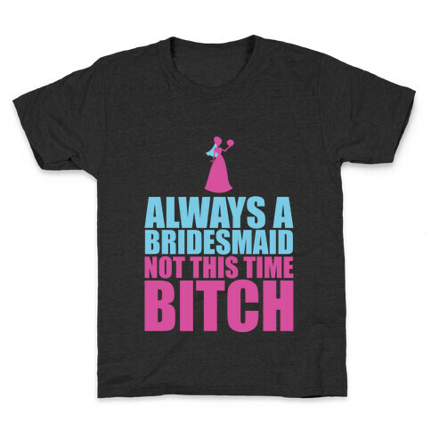 Always a Bridesmaid Not this Time Bitch Kids T-Shirt