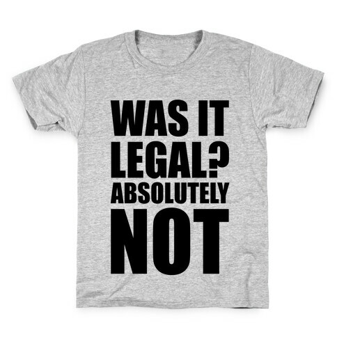 Was It Legal? Absolutely Not! Kids T-Shirt