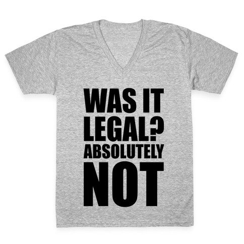 Was It Legal? Absolutely Not! V-Neck Tee Shirt