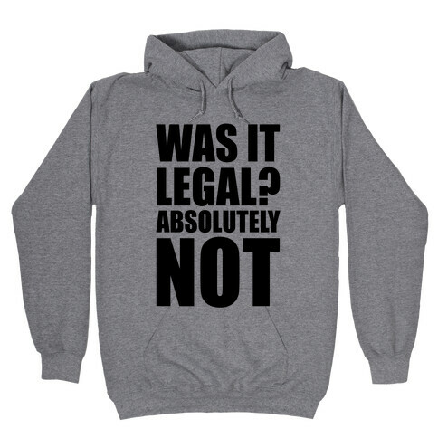 Was It Legal? Absolutely Not! Hooded Sweatshirt