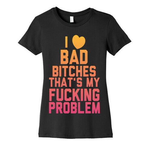 I Love Bad Bitches That's My F***ing Problem Womens T-Shirt