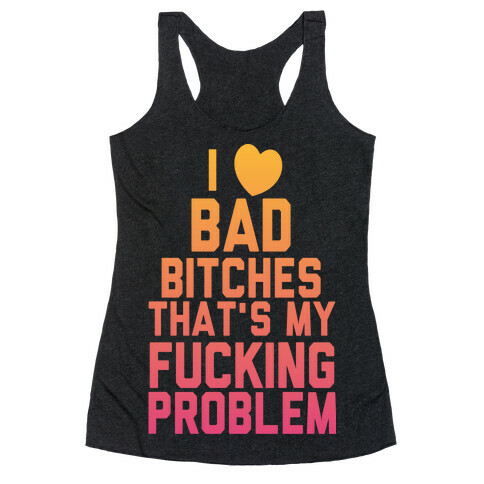 I Love Bad Bitches That's My F***ing Problem Racerback Tank Top