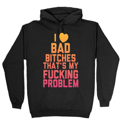 I Love Bad Bitches That's My F***ing Problem Hooded Sweatshirt