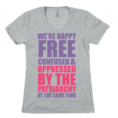 We're Happy Free Confused & Oppressed By The Patriarchy At The Same Time Womens T-Shirt