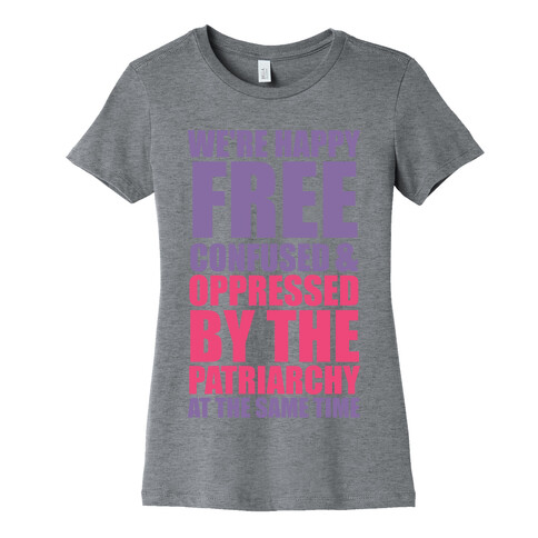 We're Happy Free Confused & Oppressed By The Patriarchy At The Same Time Womens T-Shirt