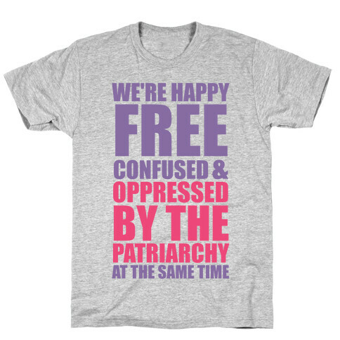 We're Happy Free Confused & Oppressed By The Patriarchy At The Same Time T-Shirt