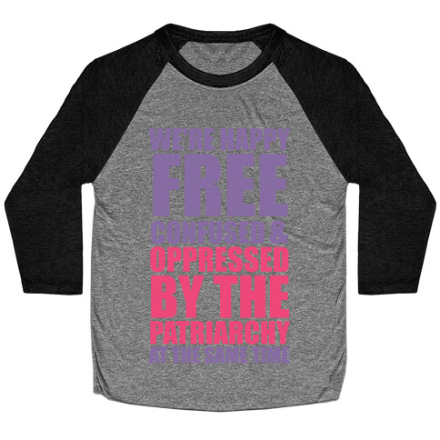 We're Happy Free Confused & Oppressed By The Patriarchy At The Same Time Baseball Tee