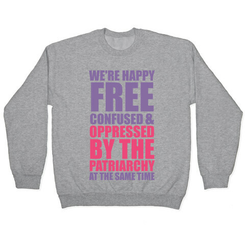 We're Happy Free Confused & Oppressed By The Patriarchy At The Same Time Pullover